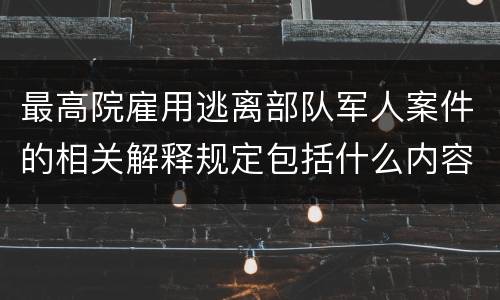 最高院雇用逃离部队军人案件的相关解释规定包括什么内容