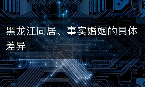 黑龙江同居、事实婚姻的具体差异