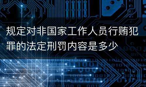规定对非国家工作人员行贿犯罪的法定刑罚内容是多少
