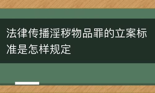 法律传播淫秽物品罪的立案标准是怎样规定