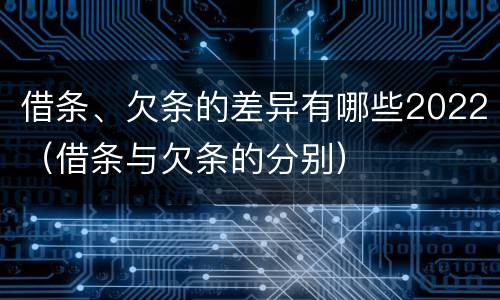 借条、欠条的差异有哪些2022（借条与欠条的分别）