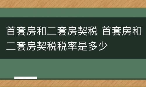 首套房和二套房契税 首套房和二套房契税税率是多少