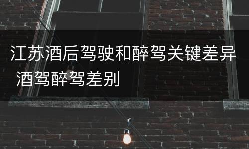 江苏酒后驾驶和醉驾关键差异 酒驾醉驾差别