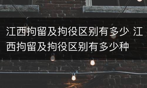 江西拘留及拘役区别有多少 江西拘留及拘役区别有多少种