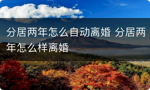 分居两年怎么自动离婚 分居两年怎么样离婚