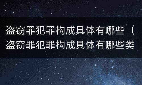 盗窃罪犯罪构成具体有哪些（盗窃罪犯罪构成具体有哪些类型）