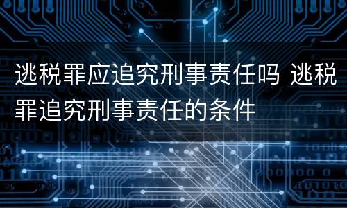 逃税罪应追究刑事责任吗 逃税罪追究刑事责任的条件