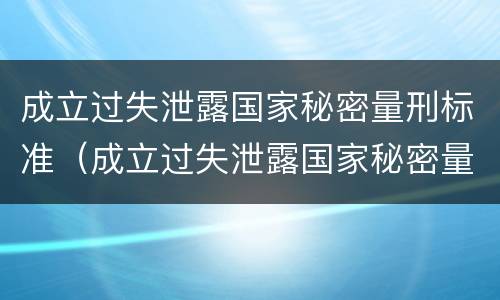 成立过失泄露国家秘密量刑标准（成立过失泄露国家秘密量刑标准的案例）