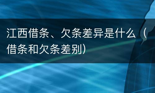 江西借条、欠条差异是什么（借条和欠条差别）