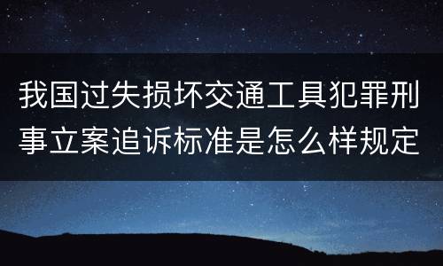我国过失损坏交通工具犯罪刑事立案追诉标准是怎么样规定