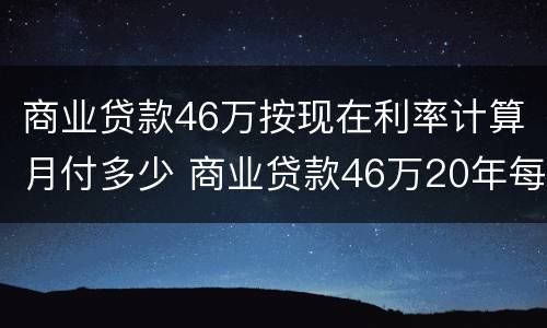 商业贷款46万按现在利率计算月付多少 商业贷款46万20年每月还多少