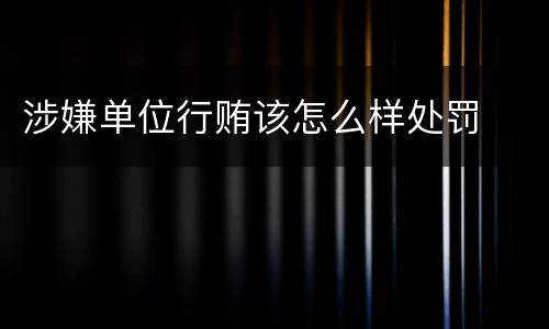 涉嫌单位行贿该怎么样处罚