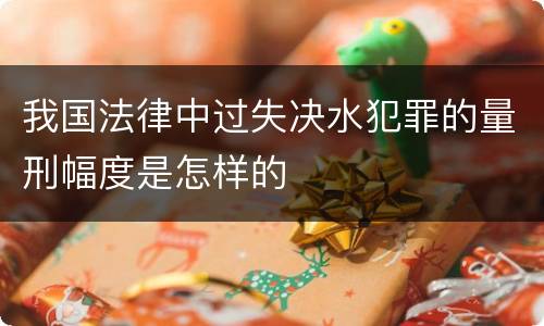 我国法律中过失决水犯罪的量刑幅度是怎样的