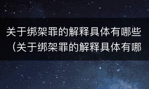 关于绑架罪的解释具体有哪些（关于绑架罪的解释具体有哪些规定）