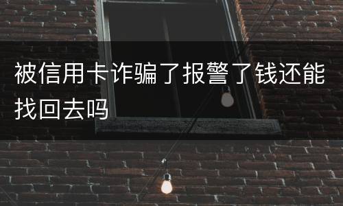 被信用卡诈骗了报警了钱还能找回去吗