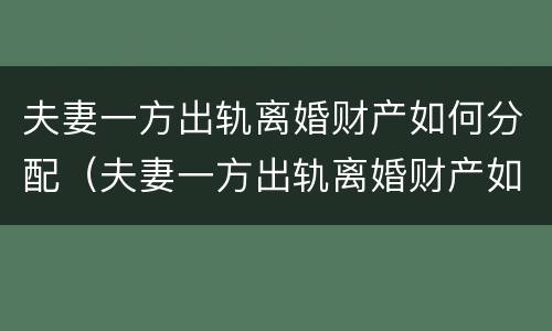 夫妻一方出轨离婚财产如何分配（夫妻一方出轨离婚财产如何分配呢）