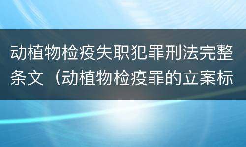 动植物检疫失职犯罪刑法完整条文（动植物检疫罪的立案标准）