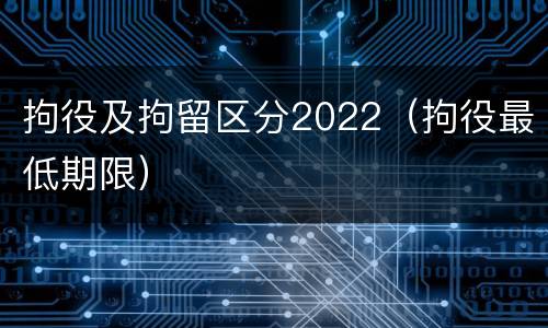 拘役及拘留区分2022（拘役最低期限）