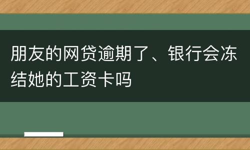 朋友的网贷逾期了、银行会冻结她的工资卡吗