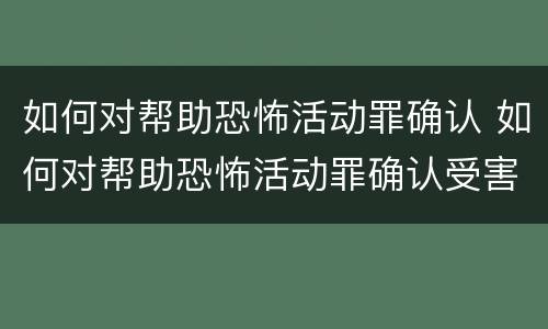如何对帮助恐怖活动罪确认 如何对帮助恐怖活动罪确认受害人