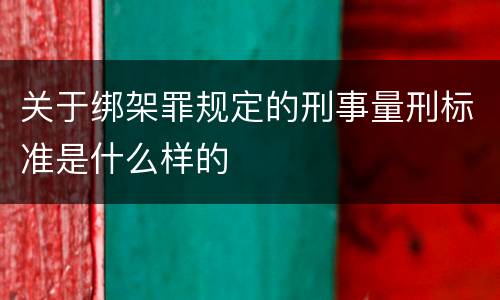 关于绑架罪规定的刑事量刑标准是什么样的