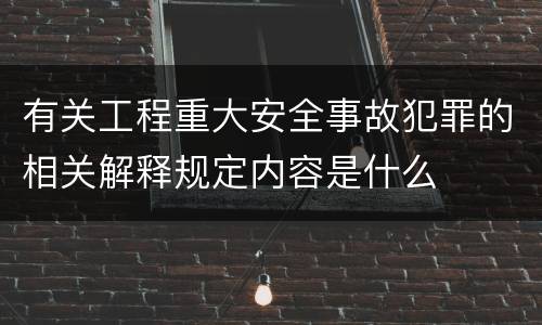 有关工程重大安全事故犯罪的相关解释规定内容是什么