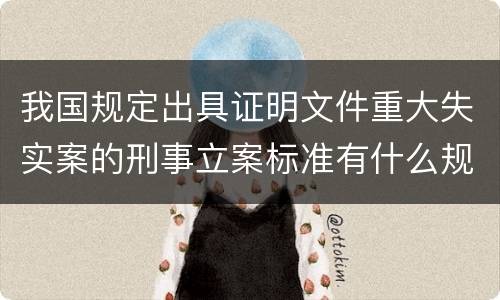 我国规定出具证明文件重大失实案的刑事立案标准有什么规定