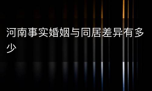 河南事实婚姻与同居差异有多少
