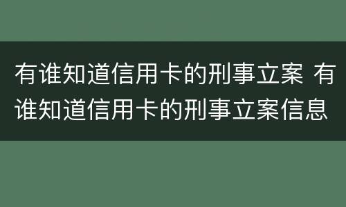 有谁知道信用卡的刑事立案 有谁知道信用卡的刑事立案信息