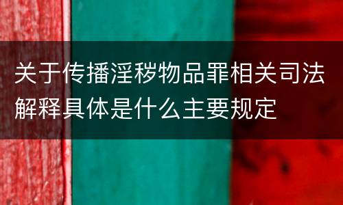 关于传播淫秽物品罪相关司法解释具体是什么主要规定