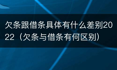 欠条跟借条具体有什么差别2022（欠条与借条有何区别）