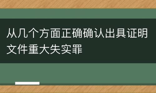 从几个方面正确确认出具证明文件重大失实罪