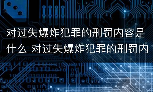 对过失爆炸犯罪的刑罚内容是什么 对过失爆炸犯罪的刑罚内容是什么