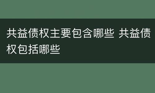 共益债权主要包含哪些 共益债权包括哪些