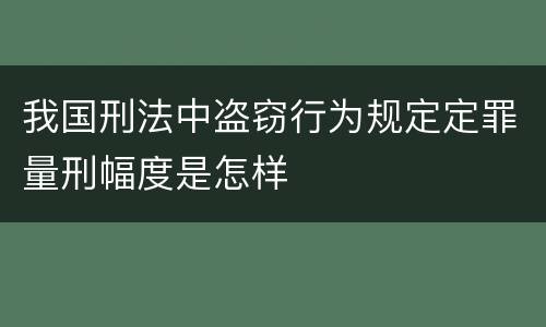我国刑法中盗窃行为规定定罪量刑幅度是怎样