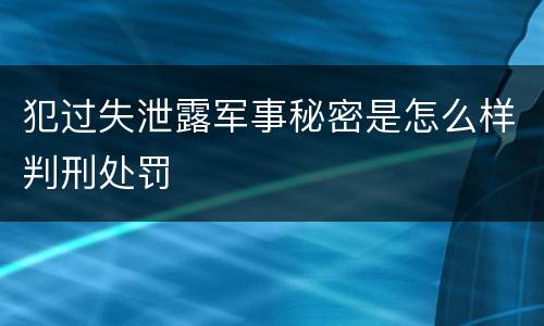 犯过失泄露军事秘密是怎么样判刑处罚