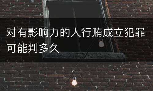对有影响力的人行贿成立犯罪可能判多久