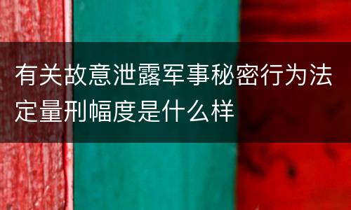 有关故意泄露军事秘密行为法定量刑幅度是什么样