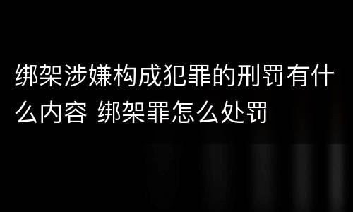 绑架涉嫌构成犯罪的刑罚有什么内容 绑架罪怎么处罚