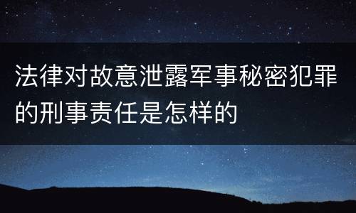 法律对故意泄露军事秘密犯罪的刑事责任是怎样的