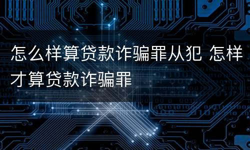 怎么样算贷款诈骗罪从犯 怎样才算贷款诈骗罪