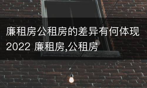 廉租房公租房的差异有何体现2022 廉租房,公租房
