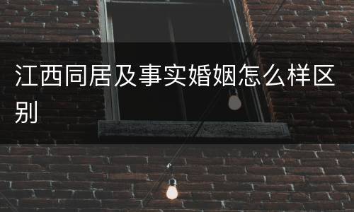 江西同居及事实婚姻怎么样区别