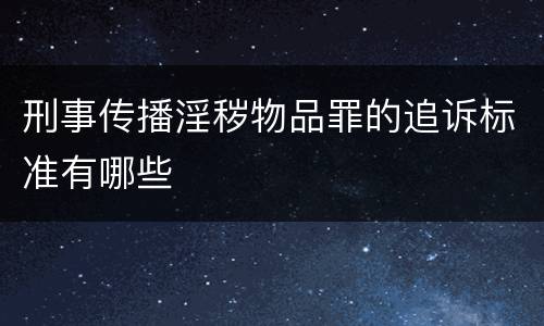 刑事传播淫秽物品罪的追诉标准有哪些