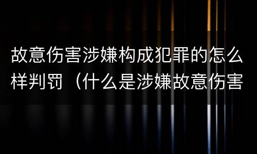 故意伤害涉嫌构成犯罪的怎么样判罚（什么是涉嫌故意伤害罪）