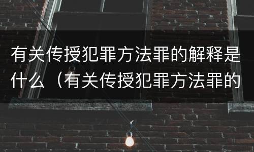 有关传授犯罪方法罪的解释是什么（有关传授犯罪方法罪的解释是什么意思）