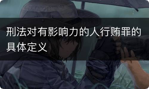 刑法对有影响力的人行贿罪的具体定义