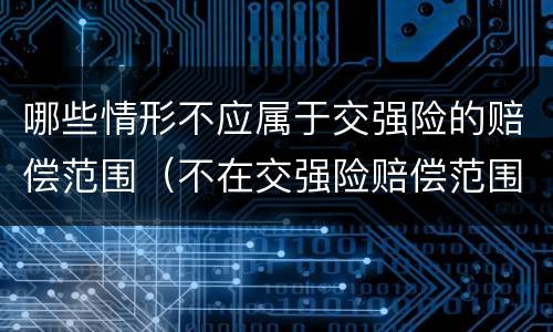 哪些情形不应属于交强险的赔偿范围（不在交强险赔偿范围的情况有）