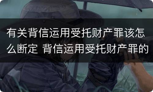 有关背信运用受托财产罪该怎么断定 背信运用受托财产罪的处罚对象