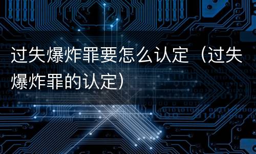 过失爆炸罪要怎么认定（过失爆炸罪的认定）